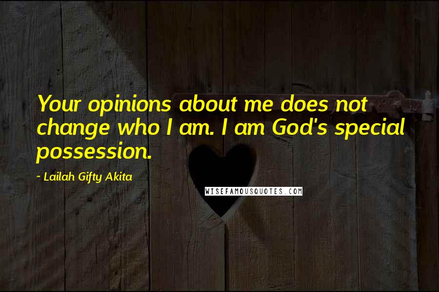 Lailah Gifty Akita Quotes: Your opinions about me does not change who I am. I am God's special possession.