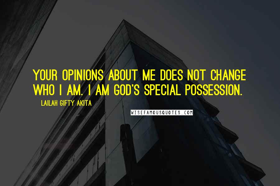 Lailah Gifty Akita Quotes: Your opinions about me does not change who I am. I am God's special possession.