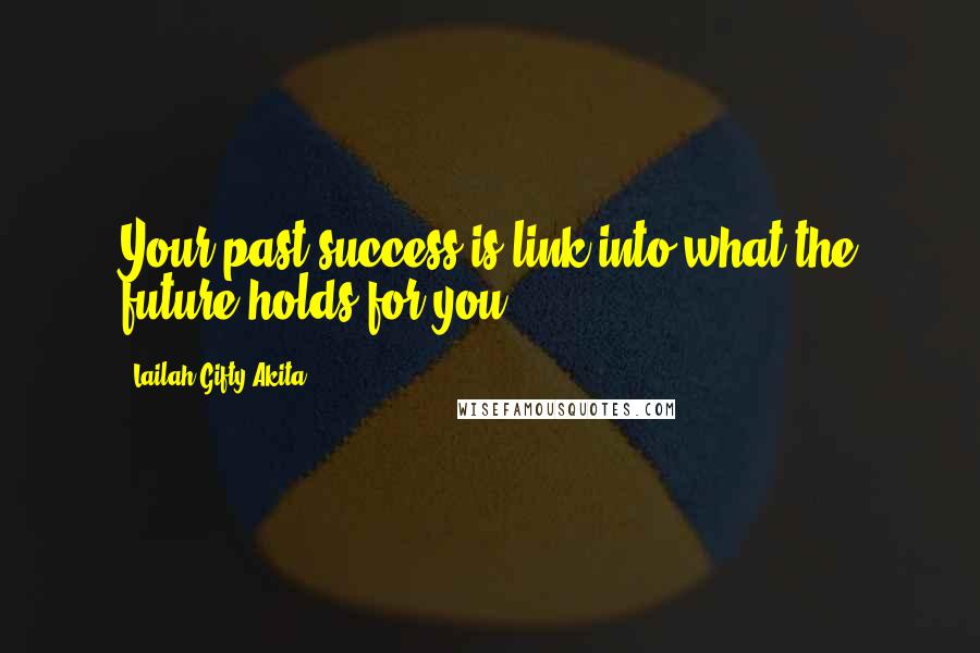 Lailah Gifty Akita Quotes: Your past success is link into what the future holds for you.