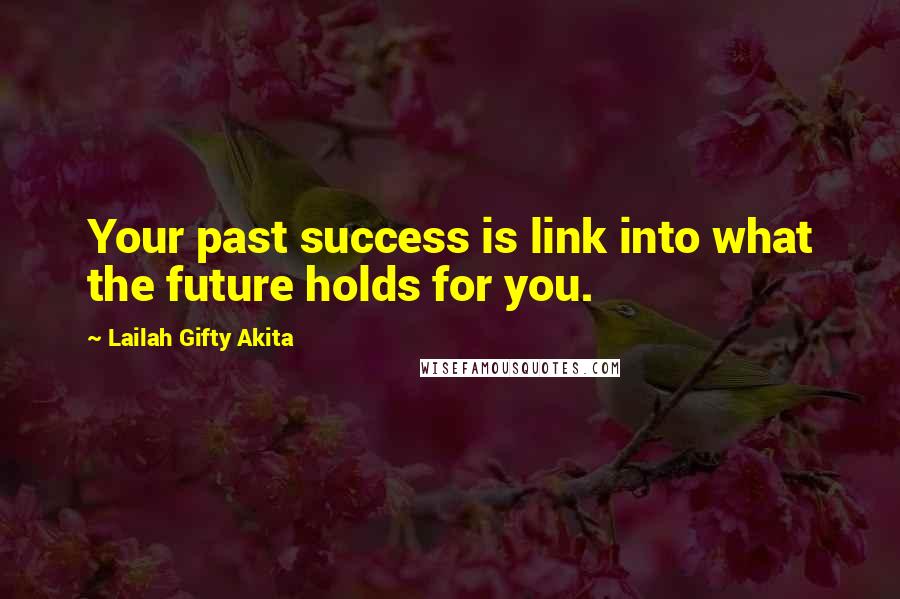 Lailah Gifty Akita Quotes: Your past success is link into what the future holds for you.