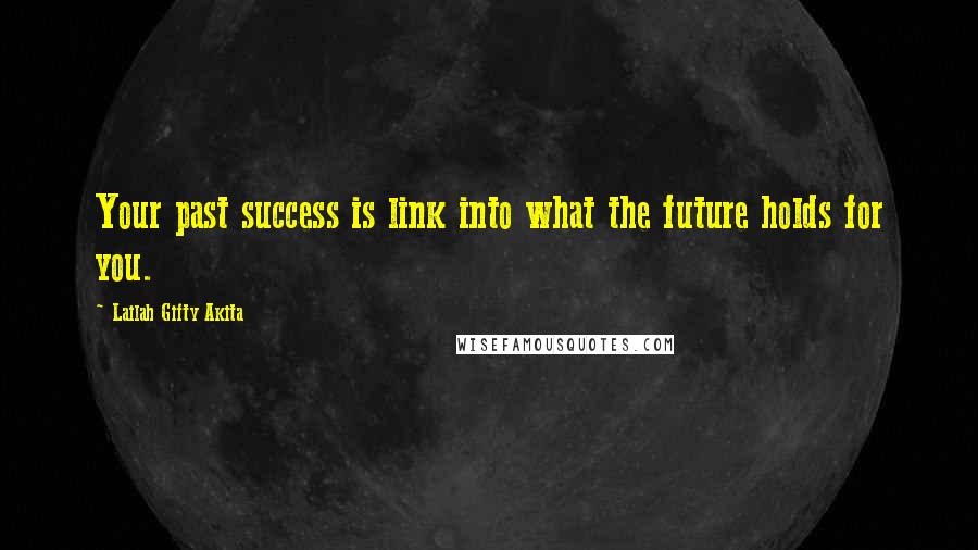 Lailah Gifty Akita Quotes: Your past success is link into what the future holds for you.