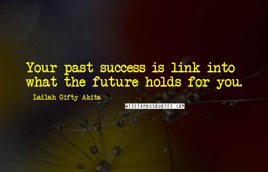 Lailah Gifty Akita Quotes: Your past success is link into what the future holds for you.