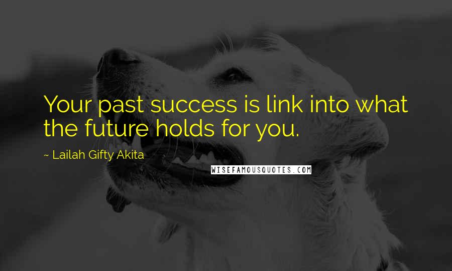 Lailah Gifty Akita Quotes: Your past success is link into what the future holds for you.