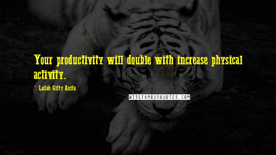 Lailah Gifty Akita Quotes: Your productivity will double with increase physical activity.