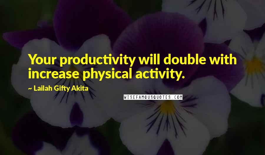 Lailah Gifty Akita Quotes: Your productivity will double with increase physical activity.