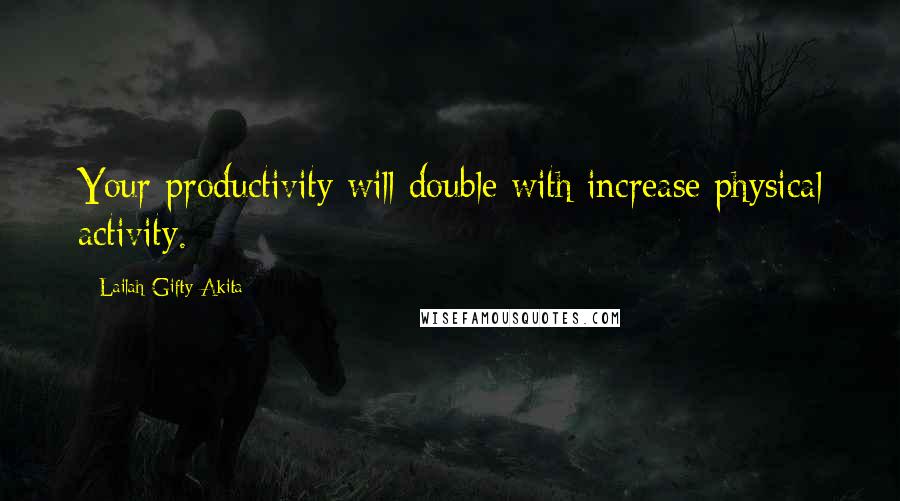 Lailah Gifty Akita Quotes: Your productivity will double with increase physical activity.