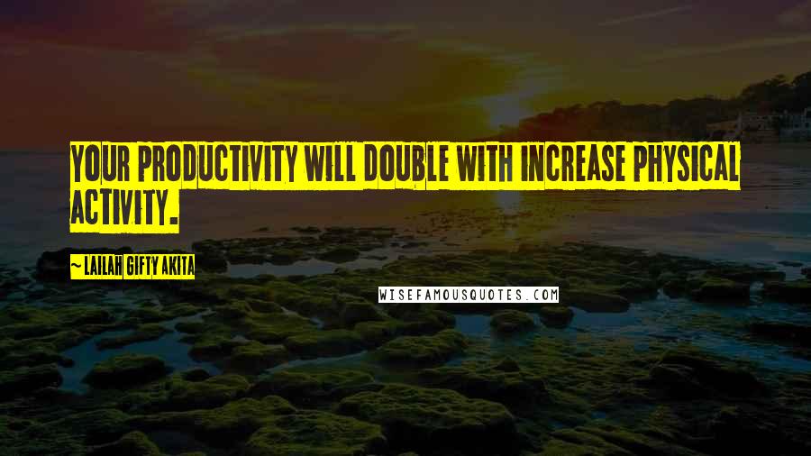 Lailah Gifty Akita Quotes: Your productivity will double with increase physical activity.