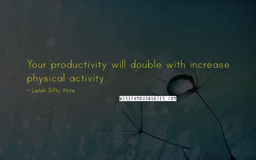 Lailah Gifty Akita Quotes: Your productivity will double with increase physical activity.