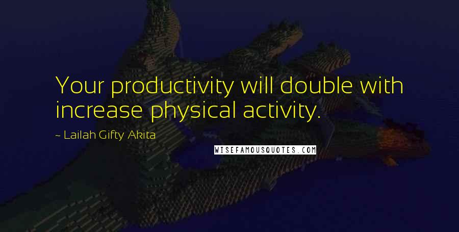 Lailah Gifty Akita Quotes: Your productivity will double with increase physical activity.