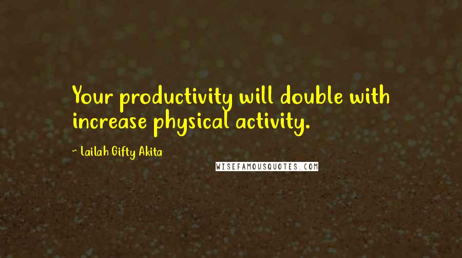 Lailah Gifty Akita Quotes: Your productivity will double with increase physical activity.