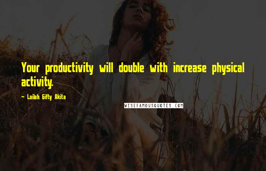 Lailah Gifty Akita Quotes: Your productivity will double with increase physical activity.