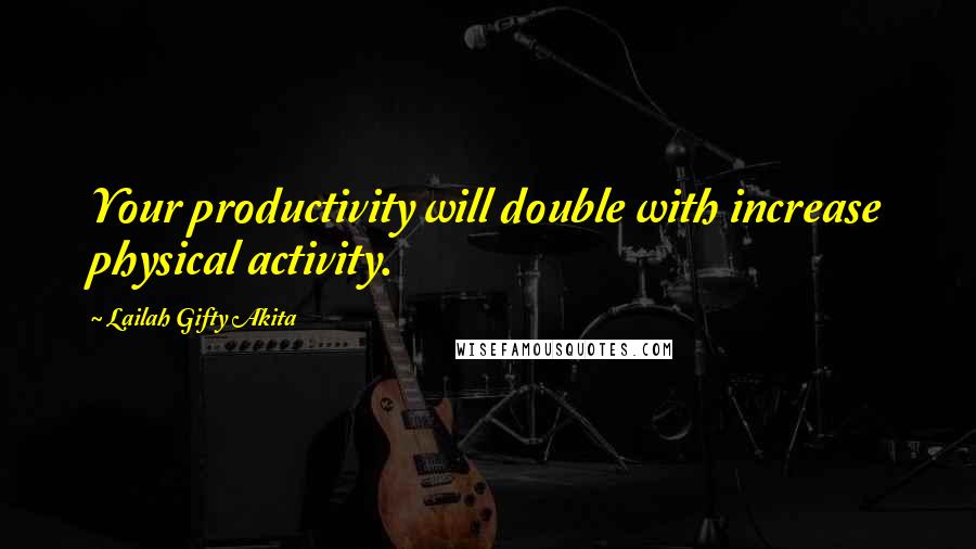 Lailah Gifty Akita Quotes: Your productivity will double with increase physical activity.