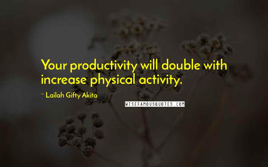 Lailah Gifty Akita Quotes: Your productivity will double with increase physical activity.