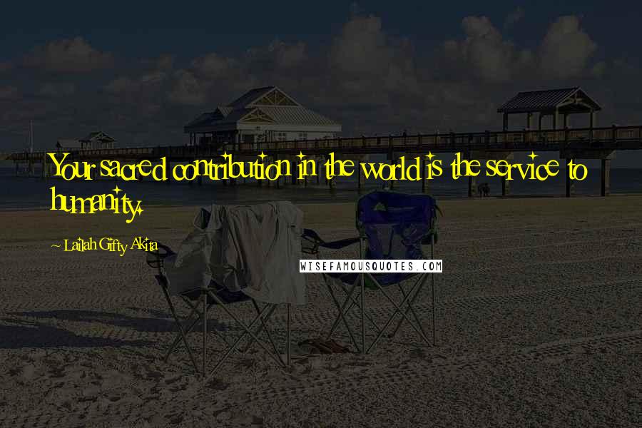 Lailah Gifty Akita Quotes: Your sacred contribution in the world is the service to humanity.