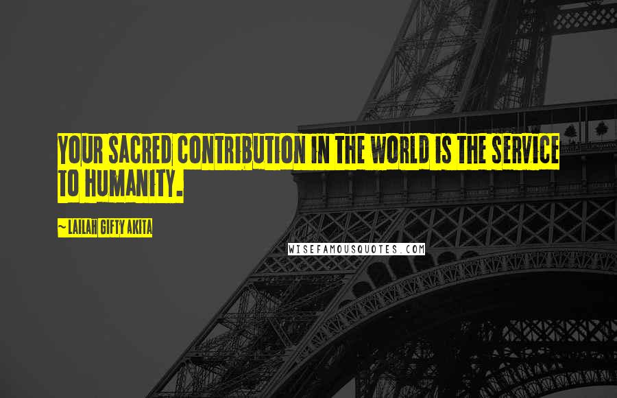 Lailah Gifty Akita Quotes: Your sacred contribution in the world is the service to humanity.