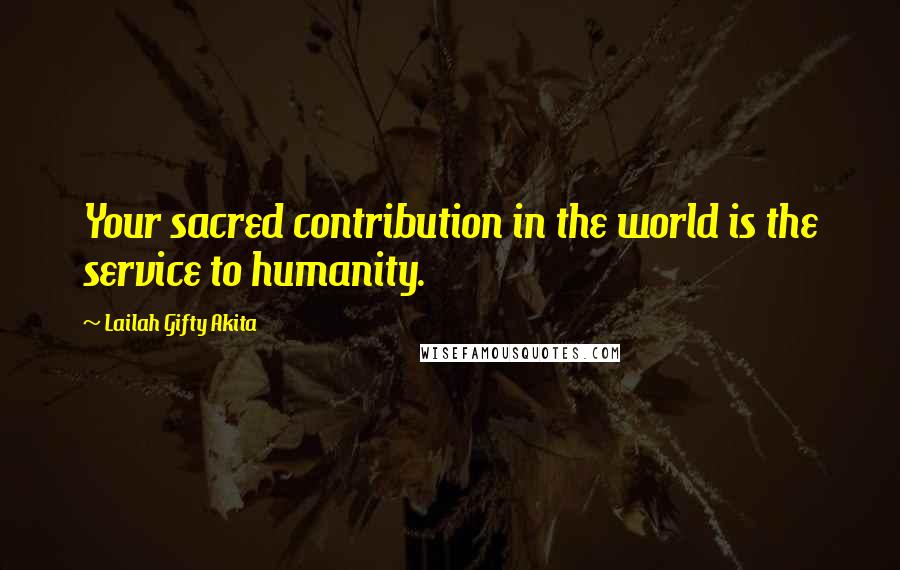 Lailah Gifty Akita Quotes: Your sacred contribution in the world is the service to humanity.