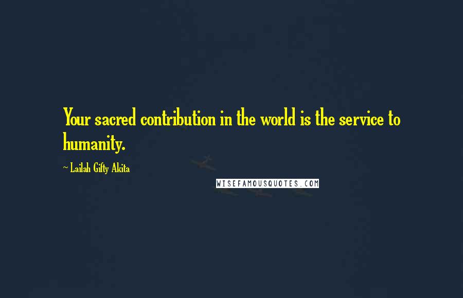 Lailah Gifty Akita Quotes: Your sacred contribution in the world is the service to humanity.