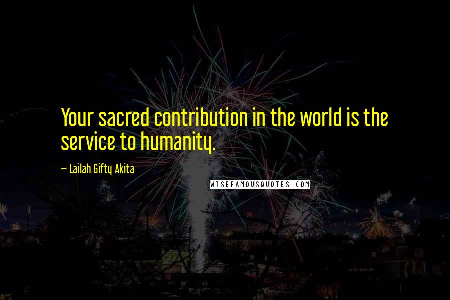 Lailah Gifty Akita Quotes: Your sacred contribution in the world is the service to humanity.