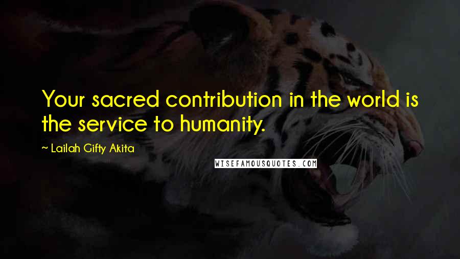 Lailah Gifty Akita Quotes: Your sacred contribution in the world is the service to humanity.