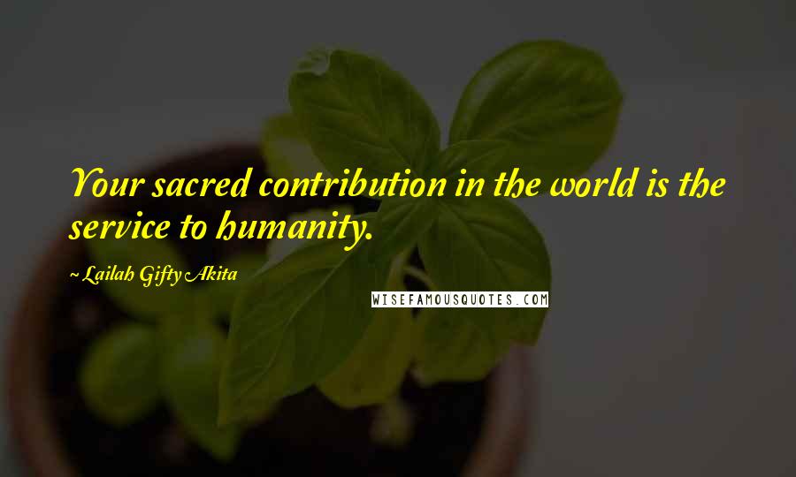 Lailah Gifty Akita Quotes: Your sacred contribution in the world is the service to humanity.