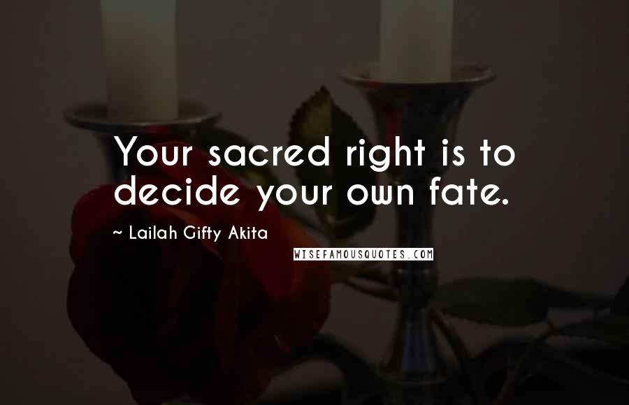 Lailah Gifty Akita Quotes: Your sacred right is to decide your own fate.