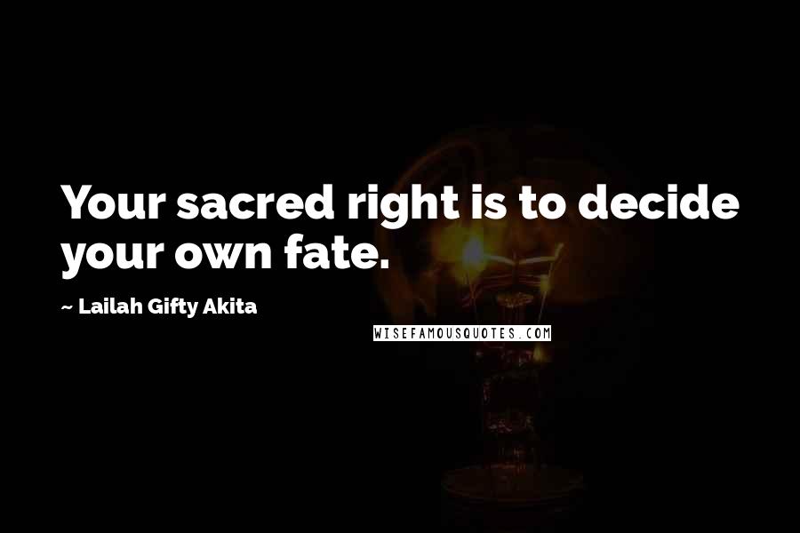 Lailah Gifty Akita Quotes: Your sacred right is to decide your own fate.