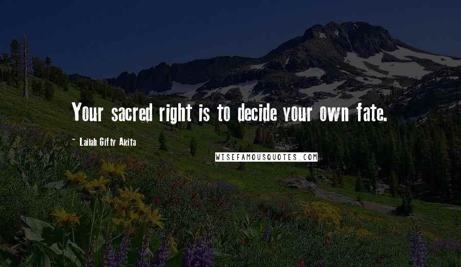 Lailah Gifty Akita Quotes: Your sacred right is to decide your own fate.