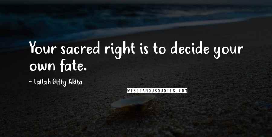 Lailah Gifty Akita Quotes: Your sacred right is to decide your own fate.