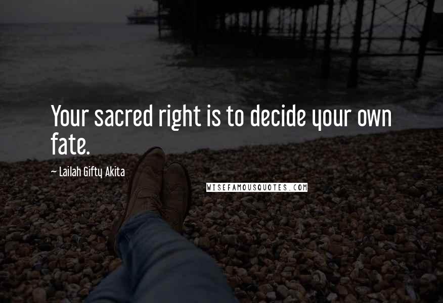 Lailah Gifty Akita Quotes: Your sacred right is to decide your own fate.