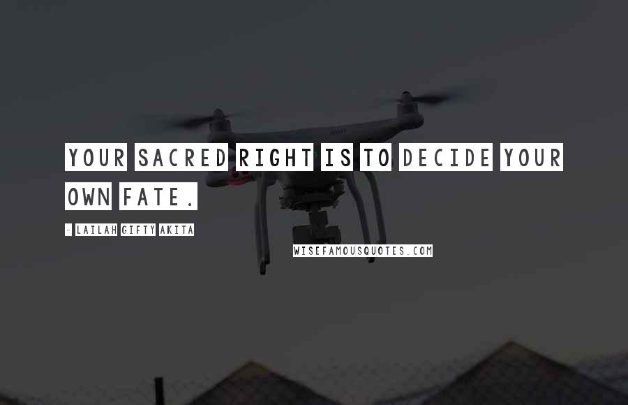 Lailah Gifty Akita Quotes: Your sacred right is to decide your own fate.
