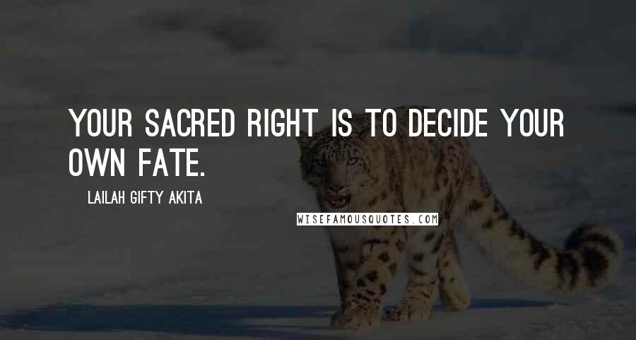 Lailah Gifty Akita Quotes: Your sacred right is to decide your own fate.