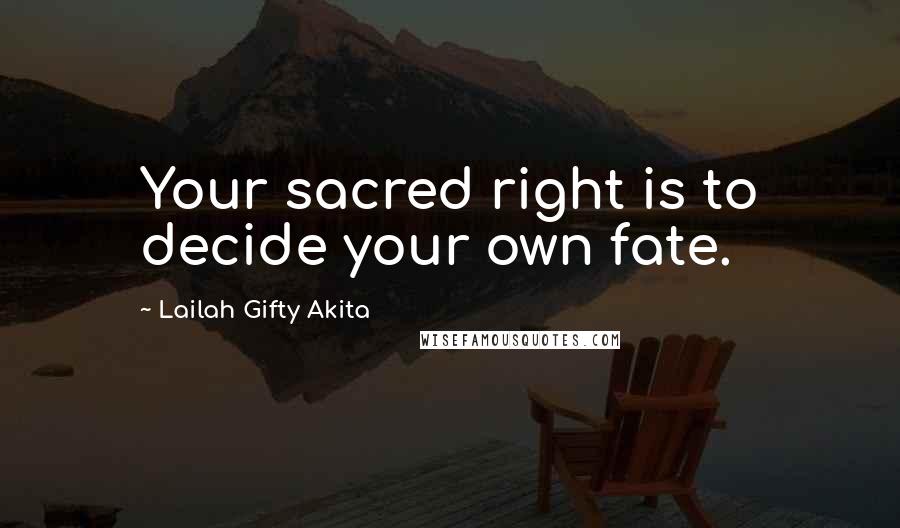 Lailah Gifty Akita Quotes: Your sacred right is to decide your own fate.