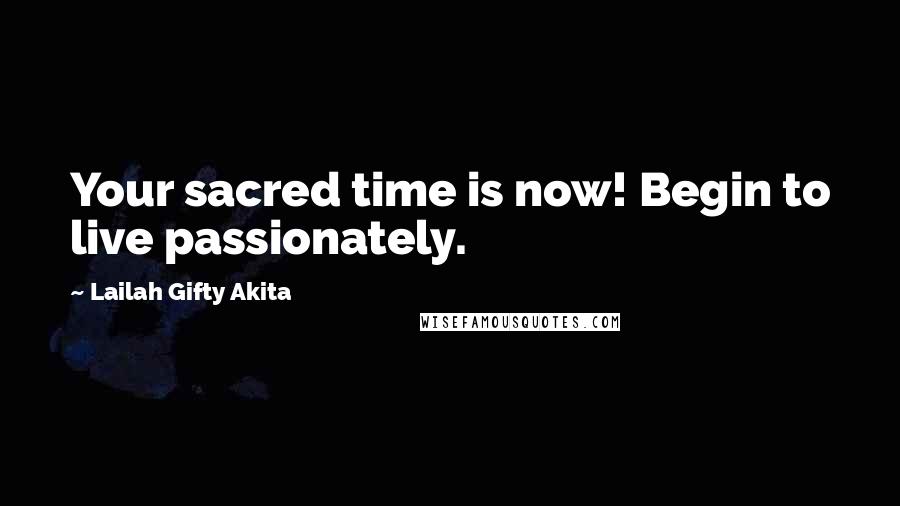 Lailah Gifty Akita Quotes: Your sacred time is now! Begin to live passionately.