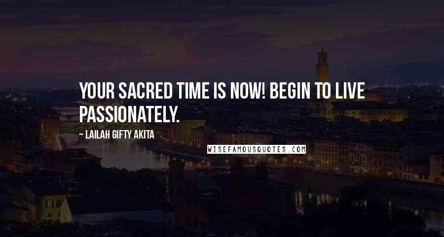 Lailah Gifty Akita Quotes: Your sacred time is now! Begin to live passionately.