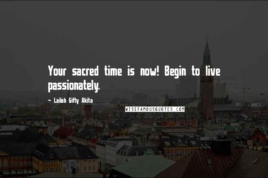 Lailah Gifty Akita Quotes: Your sacred time is now! Begin to live passionately.