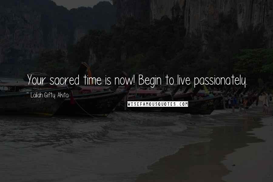 Lailah Gifty Akita Quotes: Your sacred time is now! Begin to live passionately.