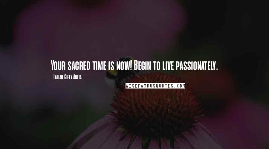 Lailah Gifty Akita Quotes: Your sacred time is now! Begin to live passionately.