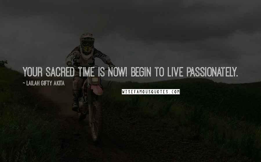 Lailah Gifty Akita Quotes: Your sacred time is now! Begin to live passionately.