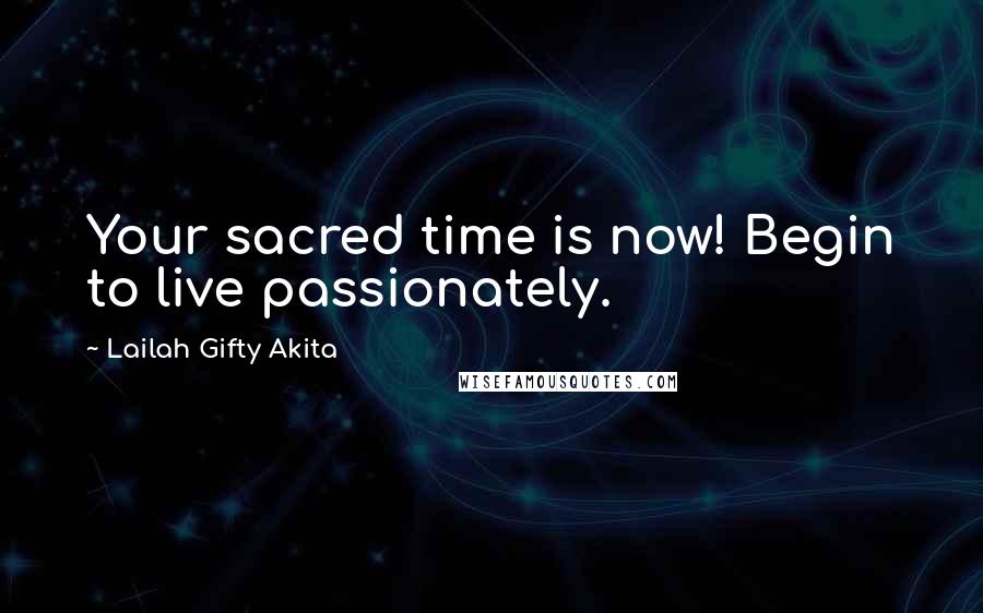 Lailah Gifty Akita Quotes: Your sacred time is now! Begin to live passionately.