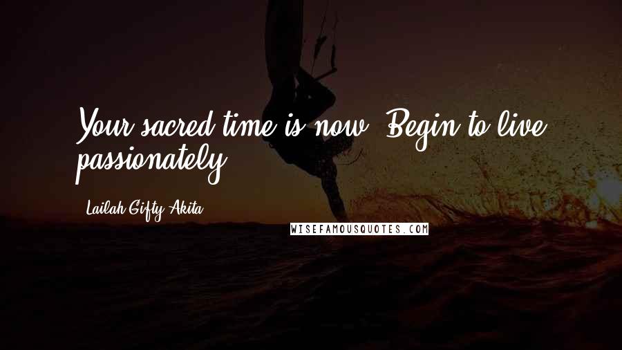 Lailah Gifty Akita Quotes: Your sacred time is now! Begin to live passionately.