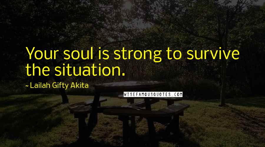Lailah Gifty Akita Quotes: Your soul is strong to survive the situation.