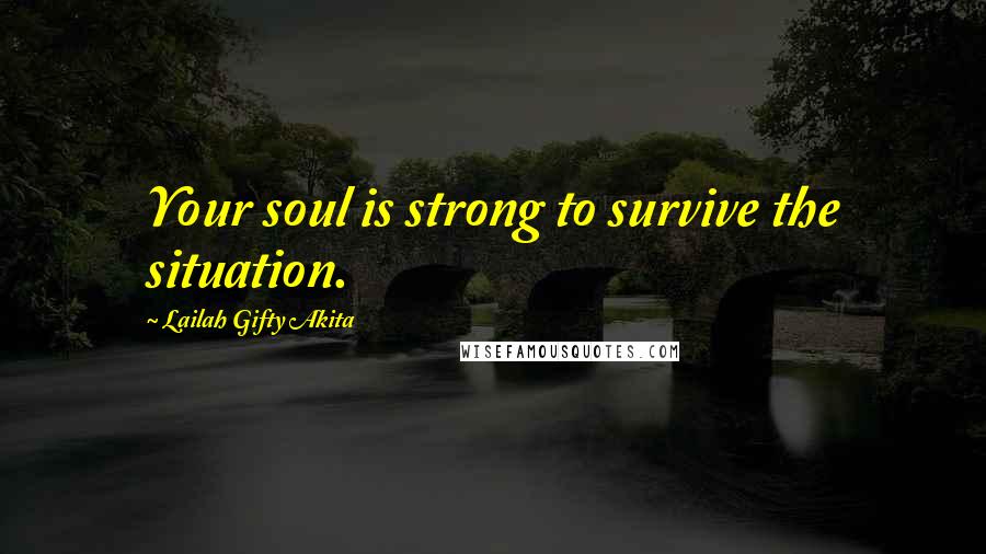 Lailah Gifty Akita Quotes: Your soul is strong to survive the situation.