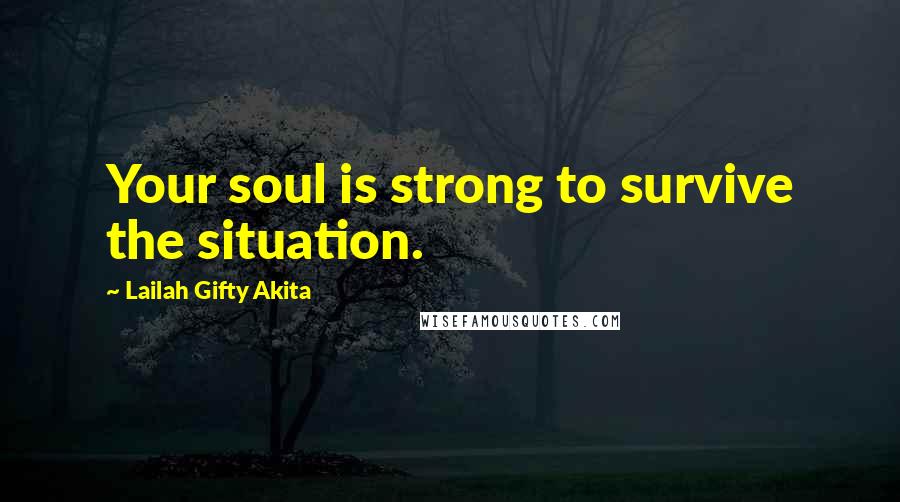 Lailah Gifty Akita Quotes: Your soul is strong to survive the situation.