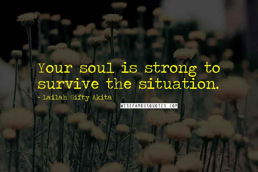 Lailah Gifty Akita Quotes: Your soul is strong to survive the situation.