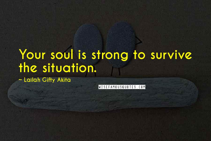 Lailah Gifty Akita Quotes: Your soul is strong to survive the situation.