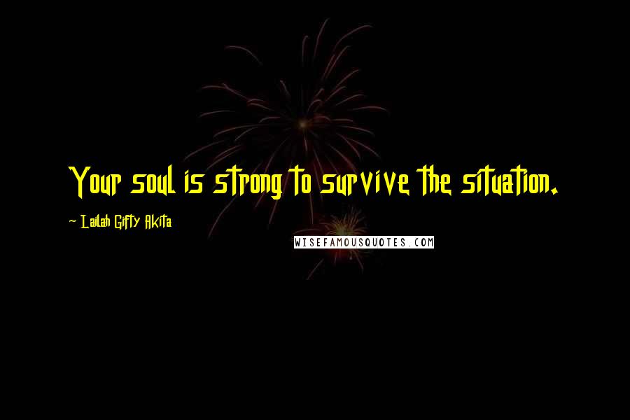 Lailah Gifty Akita Quotes: Your soul is strong to survive the situation.