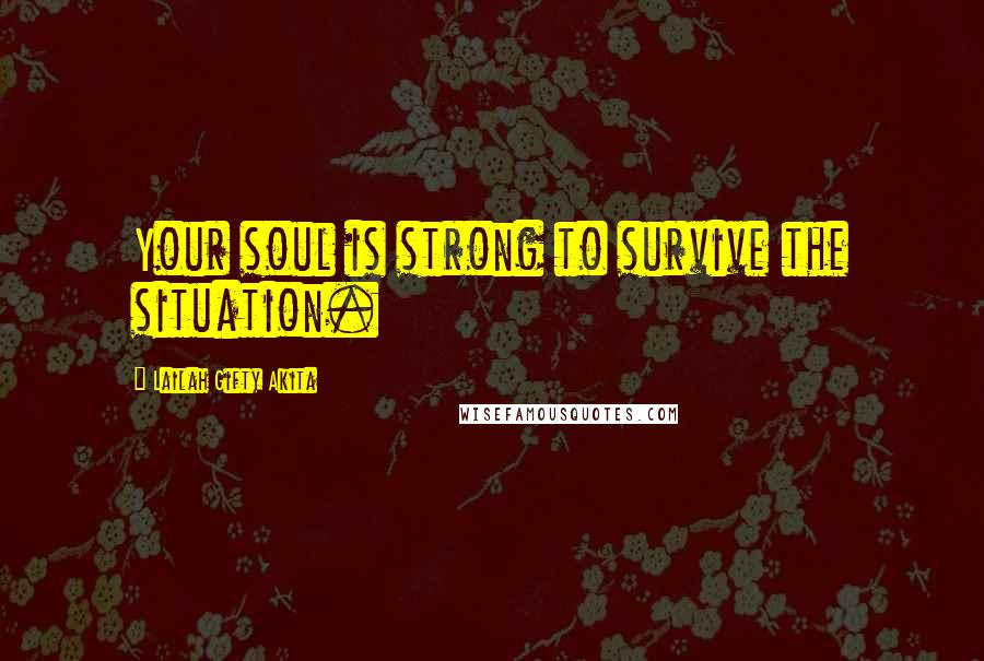 Lailah Gifty Akita Quotes: Your soul is strong to survive the situation.