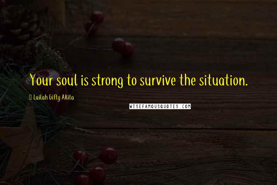 Lailah Gifty Akita Quotes: Your soul is strong to survive the situation.