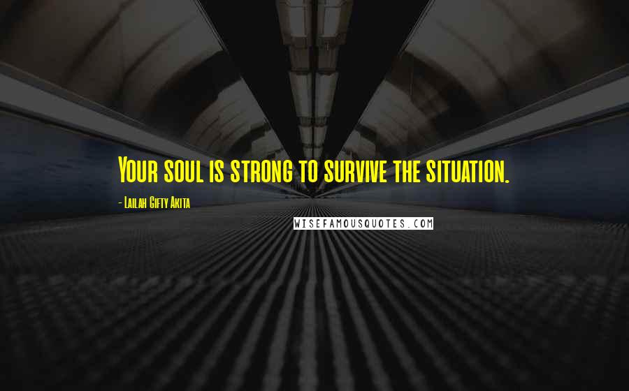 Lailah Gifty Akita Quotes: Your soul is strong to survive the situation.