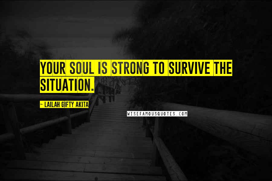 Lailah Gifty Akita Quotes: Your soul is strong to survive the situation.